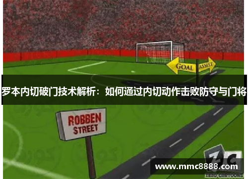 罗本内切破门技术解析：如何通过内切动作击败防守与门将