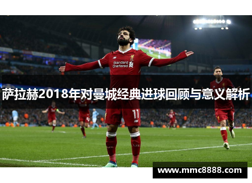 萨拉赫2018年对曼城经典进球回顾与意义解析