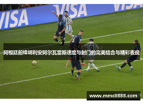 阿根廷前锋胡利安阿尔瓦雷斯速度与射门的完美结合与精彩表现