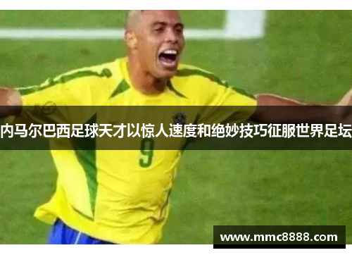 内马尔巴西足球天才以惊人速度和绝妙技巧征服世界足坛