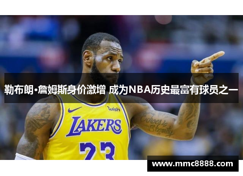 勒布朗·詹姆斯身价激增 成为NBA历史最富有球员之一