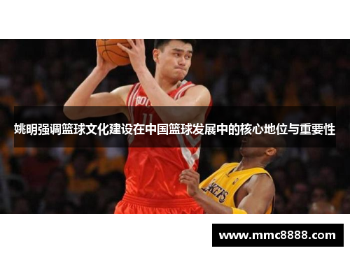 姚明强调篮球文化建设在中国篮球发展中的核心地位与重要性