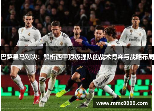 巴萨皇马对决：解析西甲顶级强队的战术博弈与战略布局