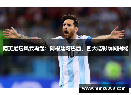 南美足坛风云再起：阿根廷对巴西，四大精彩瞬间揭秘