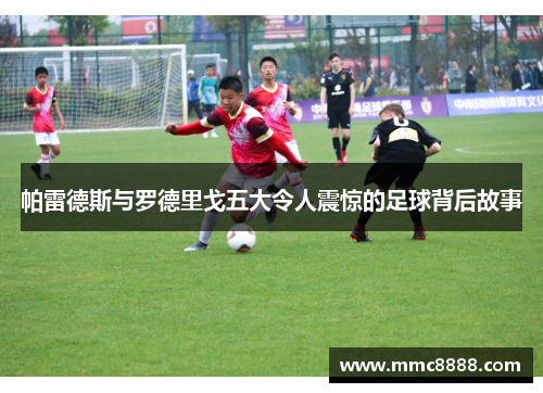 帕雷德斯与罗德里戈五大令人震惊的足球背后故事