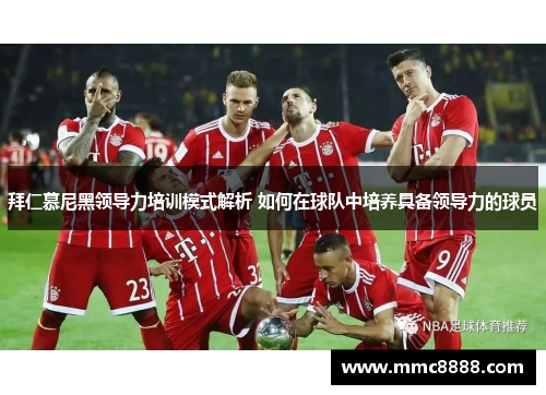 拜仁慕尼黑领导力培训模式解析 如何在球队中培养具备领导力的球员