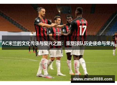 AC米兰的文化传承与复兴之路：重塑球队历史使命与荣光