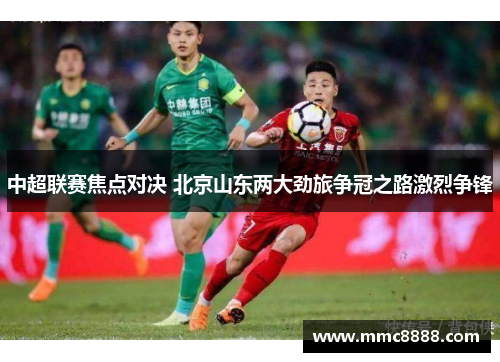 中超联赛焦点对决 北京山东两大劲旅争冠之路激烈争锋