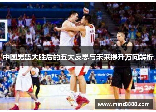 中国男篮大胜后的五大反思与未来提升方向解析