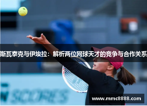 斯瓦泰克与伊埃拉：解析两位网球天才的竞争与合作关系