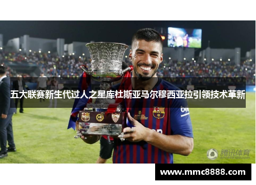 五大联赛新生代过人之星库杜斯亚马尔穆西亚拉引领技术革新