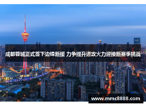 成都蓉城正式签下边锋新援 力争提升进攻火力迎接新赛季挑战