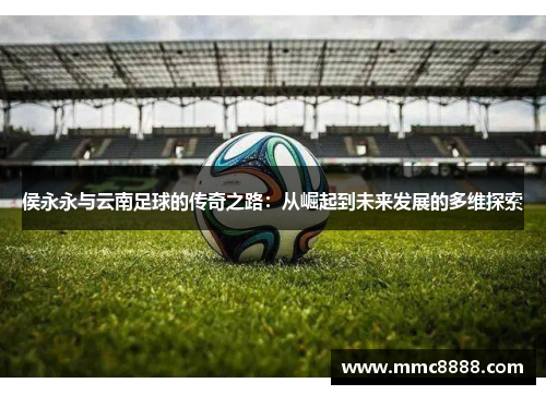侯永永与云南足球的传奇之路：从崛起到未来发展的多维探索