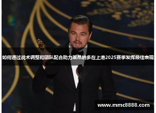 如何通过战术调整和团队配合助力莱昂纳多在上港2025赛季发挥最佳表现