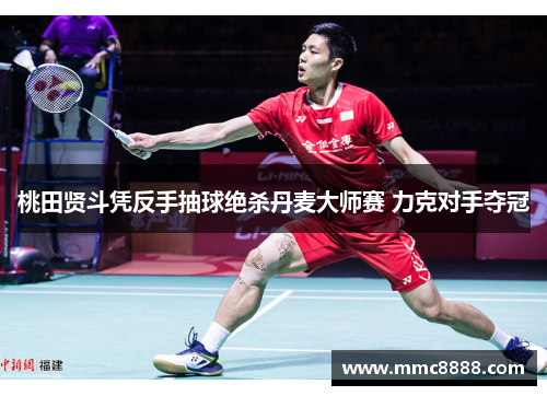 桃田贤斗凭反手抽球绝杀丹麦大师赛 力克对手夺冠
