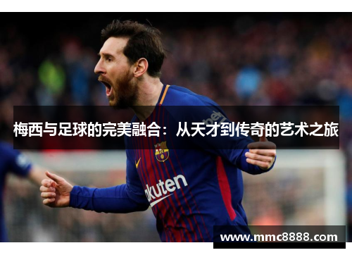 梅西与足球的完美融合：从天才到传奇的艺术之旅