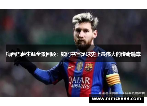 梅西巴萨生涯全景回顾：如何书写足球史上最伟大的传奇篇章