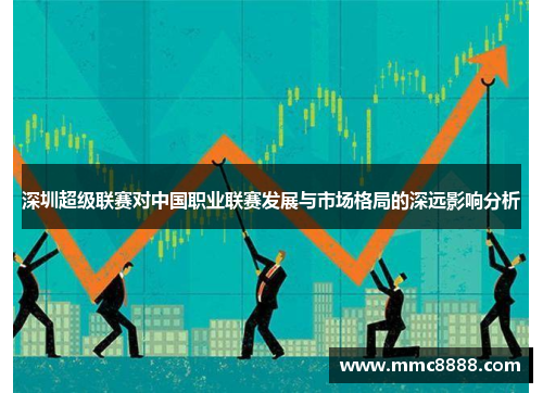 深圳超级联赛对中国职业联赛发展与市场格局的深远影响分析