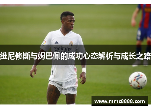 维尼修斯与姆巴佩的成功心态解析与成长之路