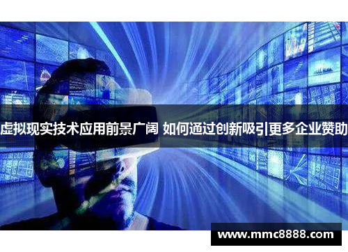 虚拟现实技术应用前景广阔 如何通过创新吸引更多企业赞助 虚拟现实技术应用前景广阔 如何通过创新吸引更多企业赞助