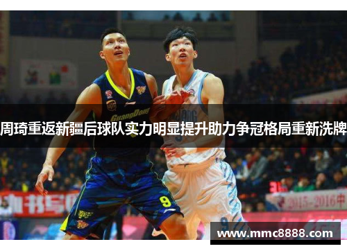 周琦重返新疆后球队实力明显提升助力争冠格局重新洗牌