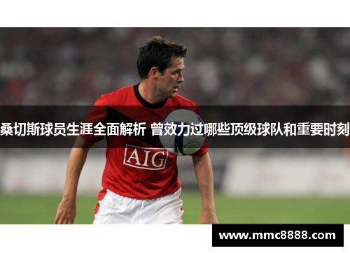 桑切斯球员生涯全面解析 曾效力过哪些顶级球队和重要时刻