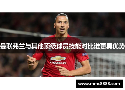 曼联弗兰与其他顶级球员技能对比谁更具优势 曼联弗兰与其他顶级球员技能对比谁更具优势