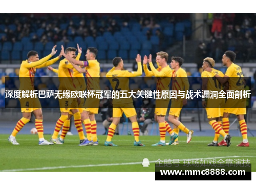深度解析巴萨无缘欧联杯冠军的五大关键性原因与战术漏洞全面剖析 深度解析巴萨无缘欧联杯冠军的五大关键性原因与战术漏洞全面剖析