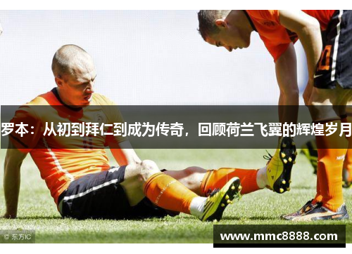 罗本:从初到拜仁到成为传奇,回顾荷兰飞翼的辉煌岁月 罗本:从初到拜仁到成为传奇,回顾荷兰飞翼的辉煌岁月
